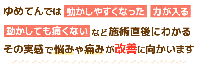 施術直後にわかるその実感で悩みや痛みを改善します。
