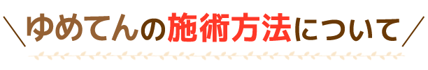 ゆめてんの施術方法について